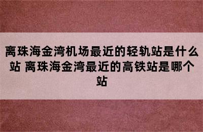 离珠海金湾机场最近的轻轨站是什么站 离珠海金湾最近的高铁站是哪个站